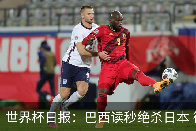 世界杯日报：巴西读秒绝杀日本 德国荷兰点球大战均出局