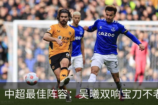 中超最佳阵容：吴曦双响宝刀不老 基莱斯2助攻助津门虎脱困