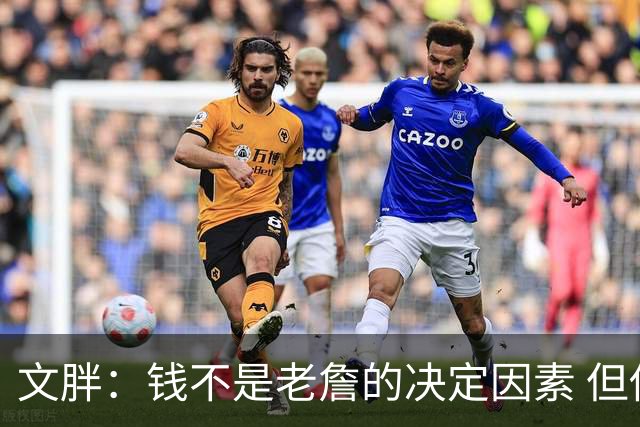 文胖：钱不是老詹的决定因素 但他肯定会拿你能给的所有钱
