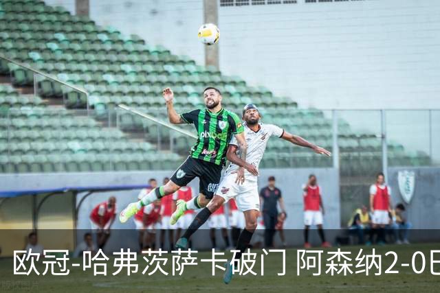欧冠-哈弗茨萨卡破门 阿森纳2-0巴黎圣日耳曼