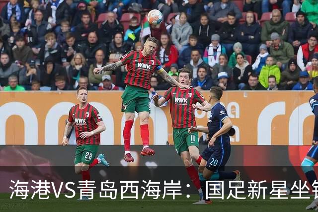 海港VS青岛西海岸：国足新星坐镇后防，5大外援领衔，刘祝润出击