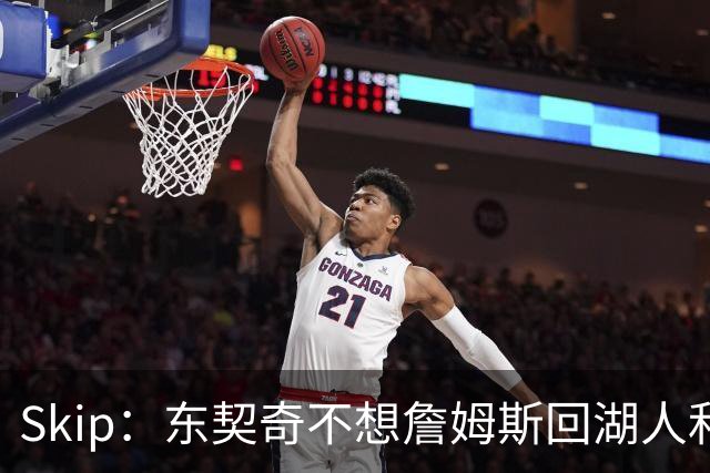 Skip：东契奇不想詹姆斯回湖人&受够必须和詹姆斯分享舞台和光环